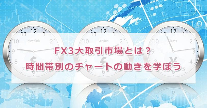 FX3大取引市場とは？時間帯別のチャートの動きを学ぼう